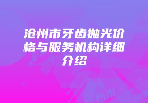 沧州市牙齿抛光价格与服务机构详细介绍