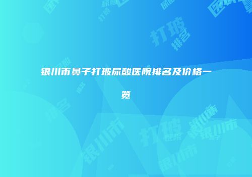 银川市鼻子打玻尿酸医院排名及价格一览
