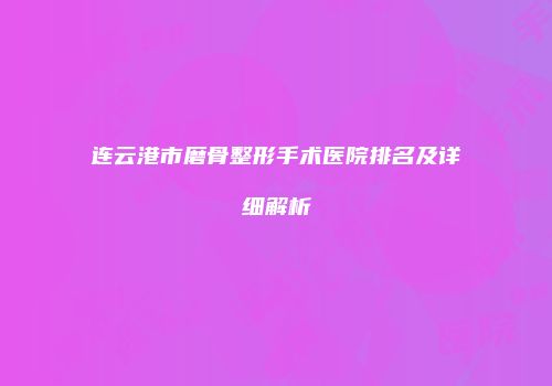 连云港市磨骨整形手术医院排名及详细解析