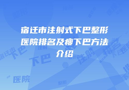 宿迁市注射式下巴整形医院排名及瘦下巴方法介绍