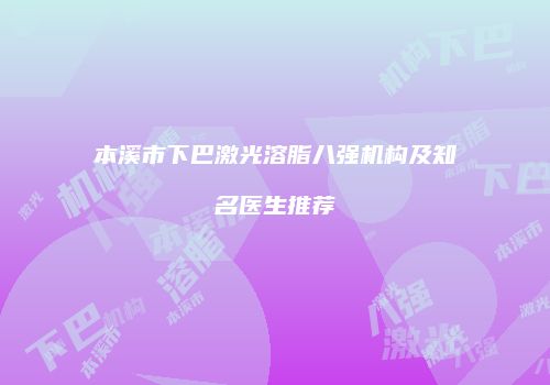本溪市下巴激光溶脂八强机构及知名医生推荐