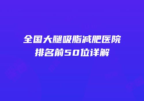 全国大腿吸脂减肥医院排名前50位详解