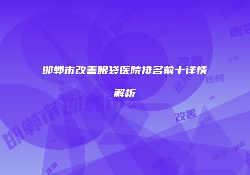 邯郸市改善眼袋医院排名前十详情解析