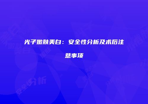 光子嫩肤美白：安全性分析及术后注意事项
