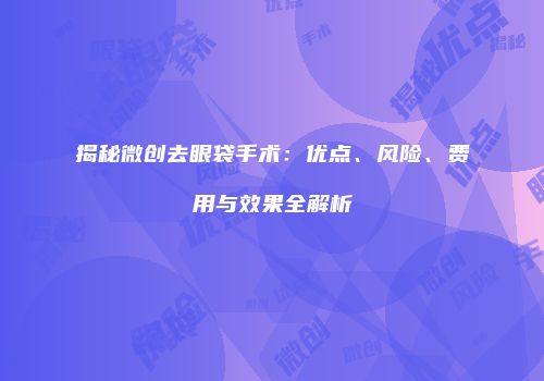揭秘微创去眼袋手术：优点、风险、费用与效果全解析