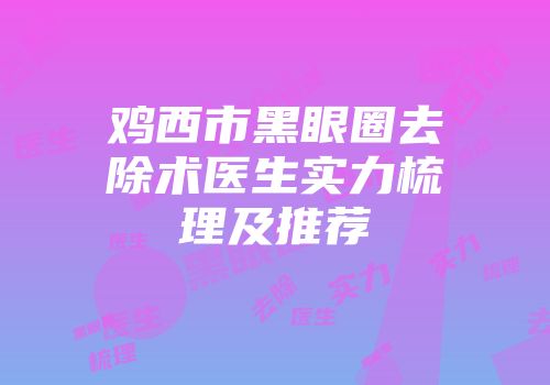 鸡西市黑眼圈去除术医生实力梳理及推荐