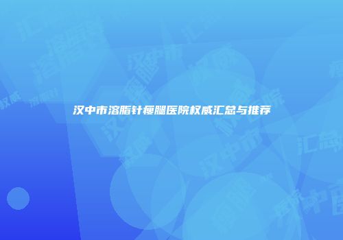 汉中市溶脂针瘦腿医院权威汇总与推荐