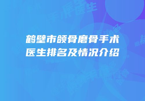 鹤壁市颌骨磨骨手术医生排名及情况介绍