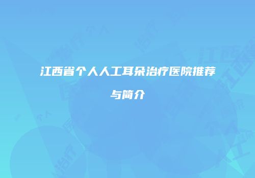 江西省个人人工耳朵治疗医院推荐与简介