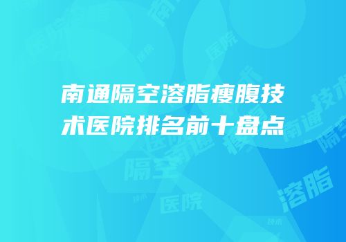 南通隔空溶脂瘦腹技术医院排名前十盘点