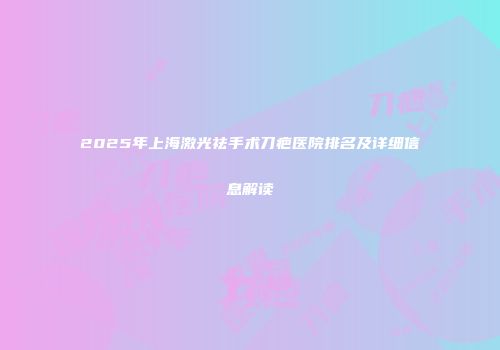 2025年上海激光祛手术刀疤医院排名及详细信息解读
