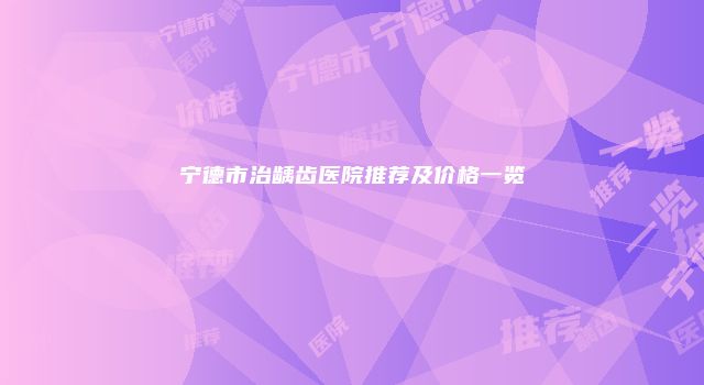 宁德市治龋齿医院推荐及价格一览
