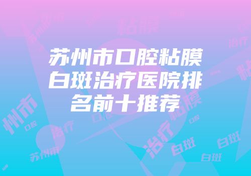苏州市口腔粘膜白斑治疗医院排名前十推荐