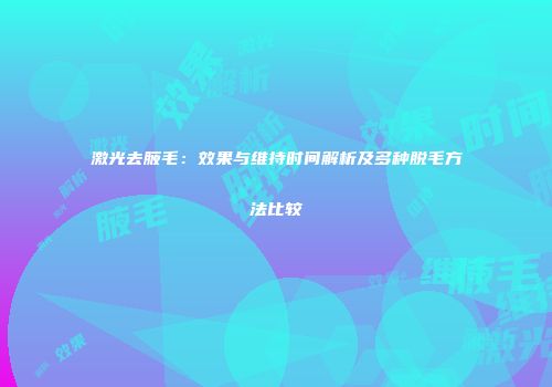 激光去腋毛：效果与维持时间解析及多种脱毛方法比较