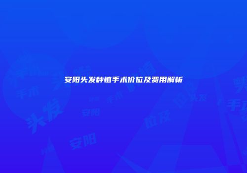 安阳头发种植手术价位及费用解析