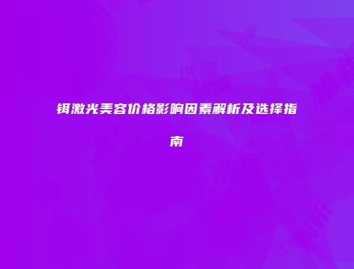 铒激光美容价格影响因素解析及选择指南