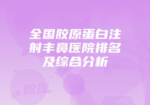 全国胶原蛋白注射丰鼻医院排名及综合分析