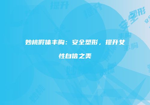 妙桃假体丰胸：安全塑形，提升女性自信之美
