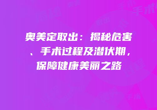 奥美定取出：揭秘危害、手术过程及潜伏期，保障健康美丽之路