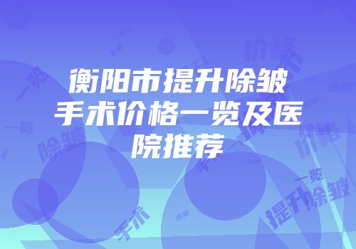 衡阳市提升除皱手术价格一览及医院推荐