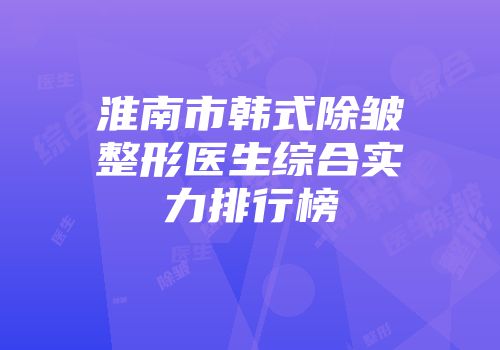 淮南市韩式除皱整形医生综合实力排行榜