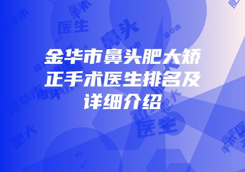 金华市鼻头肥大矫正手术医生排名及详细介绍