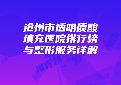 沧州市透明质酸填充医院排行榜与整形服务详解