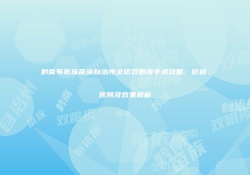 黔南布依族苗族自治州全切双眼皮手术攻略：价格、医院及效果解析