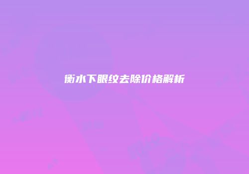 衡水下眼纹去除价格解析