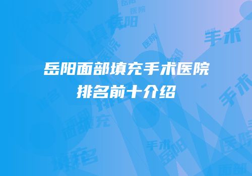 岳阳面部填充手术医院排名前十介绍