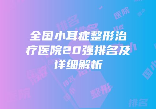 全国小耳症整形治疗医院20强排名及详细解析