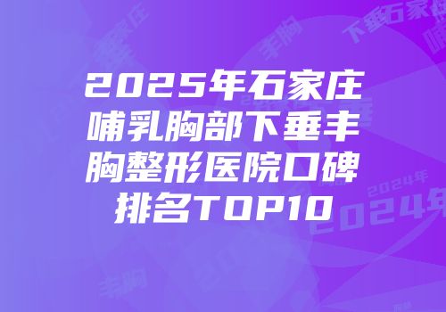 2025年石家庄哺乳胸部下垂丰胸整形医院口碑排名TOP10