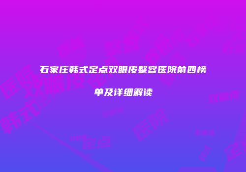 石家庄韩式定点双眼皮整容医院前四榜单及详细解读