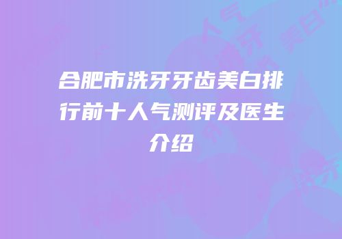 合肥市洗牙牙齿美白排行前十人气测评及医生介绍