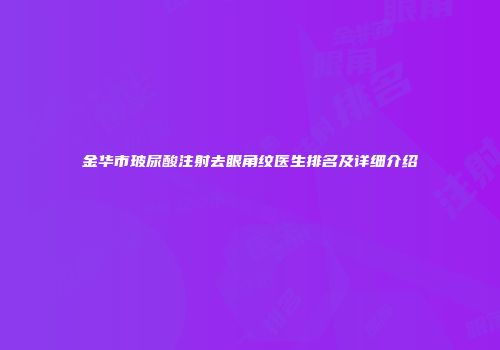 金华市玻尿酸注射去眼角纹医生排名及详细介绍