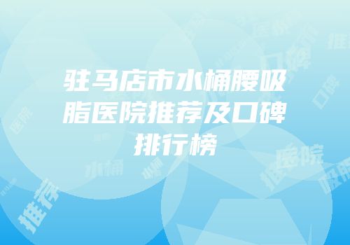 驻马店市水桶腰吸脂医院推荐及口碑排行榜