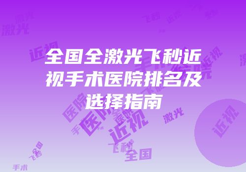 全国全激光飞秒近视手术医院排名及选择指南