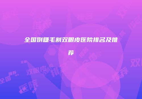 全国倒睫毛割双眼皮医院排名及推荐