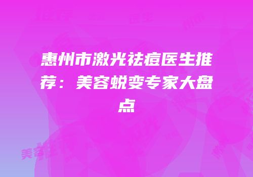 惠州市激光祛痘医生推荐：美容蜕变专家大盘点
