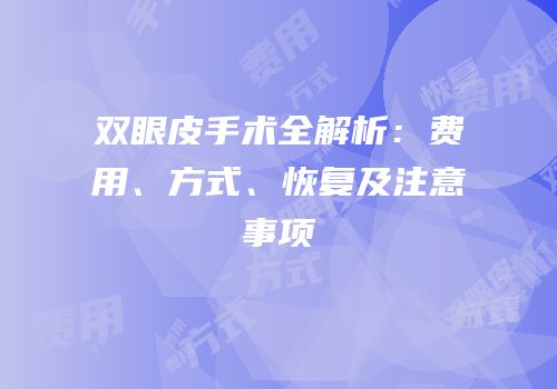 双眼皮手术全解析：费用、方式、恢复及注意事项