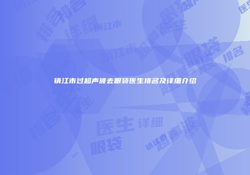 镇江市过超声波去眼袋医生排名及详细介绍