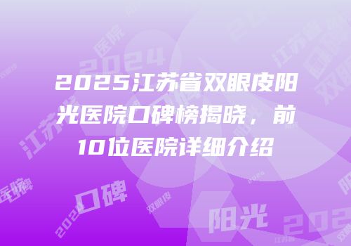 2025江苏省双眼皮阳光医院口碑榜揭晓，前10位医院详细介绍