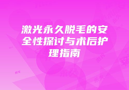激光永久脱毛的安全性探讨与术后护理指南
