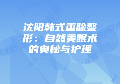 沈阳韩式重睑整形：自然美眼术的奥秘与护理