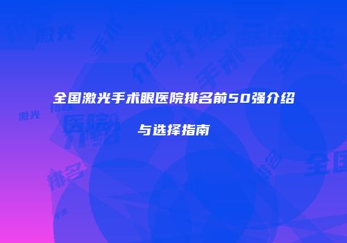 全国激光手术眼医院排名前50强介绍与选择指南