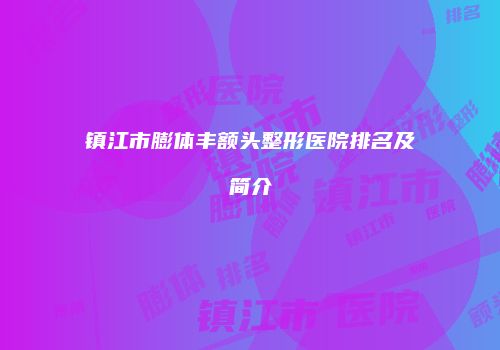镇江市膨体丰额头整形医院排名及简介