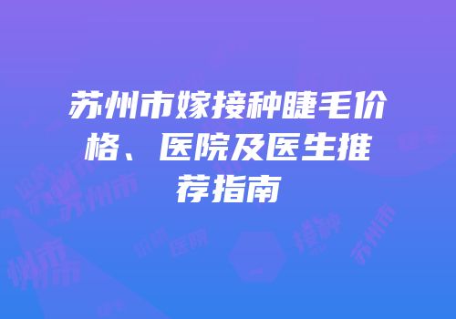 苏州市嫁接种睫毛价格、医院及医生推荐指南