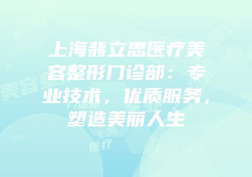 上海翡立思医疗美容整形门诊部：专业技术，优质服务，塑造美丽人生