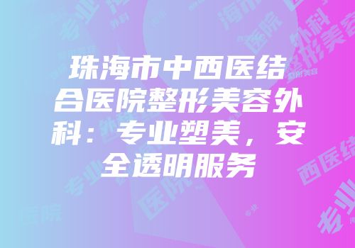 珠海市中西医结合医院整形美容外科：专业塑美，安全透明服务