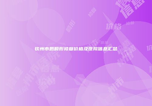 钦州市唇畸形修复价格及医院信息汇总